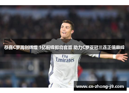 恭喜C罗再创辉煌 1亿前锋即将官宣 助力C罗亚冠三连正值巅峰 恭喜C罗再创辉煌 1亿前锋即将官宣 助力C罗亚冠三连正值巅峰