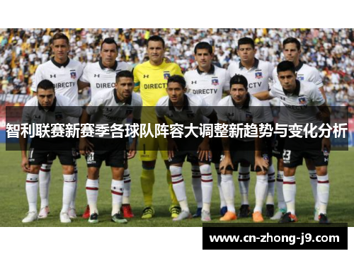 智利联赛新赛季各球队阵容大调整新趋势与变化分析