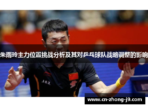 朱雨玲主力位置挑战分析及其对乒乓球队战略调整的影响