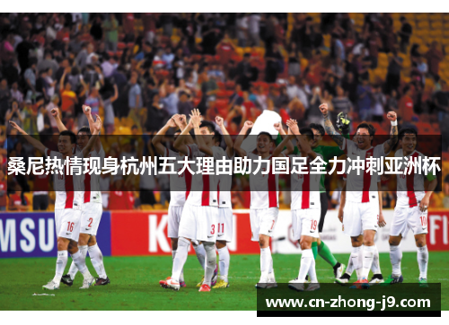 桑尼热情现身杭州五大理由助力国足全力冲刺亚洲杯