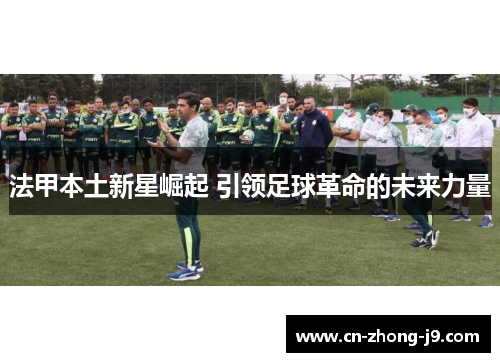 法甲本土新星崛起 引领足球革命的未来力量