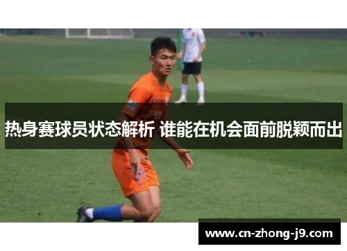 热身赛球员状态解析 谁能在机会面前脱颖而出