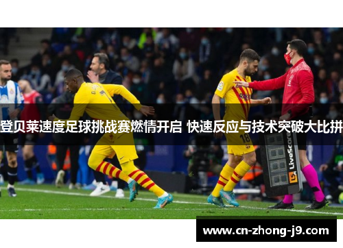 登贝莱速度足球挑战赛燃情开启 快速反应与技术突破大比拼