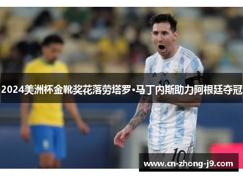 2024美洲杯金靴奖花落劳塔罗·马丁内斯助力阿根廷夺冠 2024美洲杯金靴奖花落劳塔罗·马丁内斯助力阿根廷夺冠