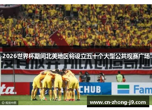 2026世界杯期间北美地区将设立五十个大型公共观赛广场