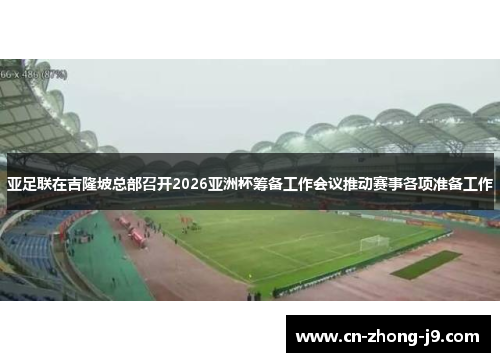 亚足联在吉隆坡总部召开2026亚洲杯筹备工作会议推动赛事各项准备工作