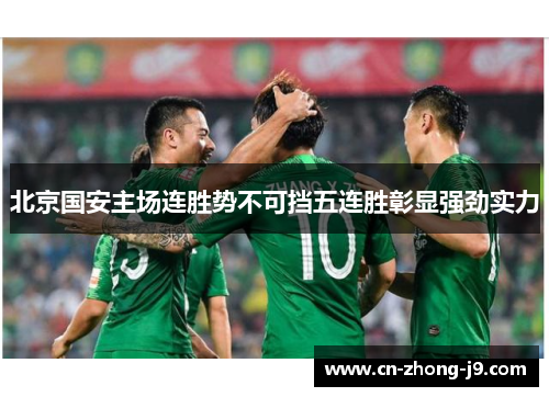 北京国安主场连胜势不可挡五连胜彰显强劲实力