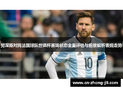 努涅斯对阵法国球队世俱杯赛场状态全面评估与前景解析表现走势 努涅斯对阵法国球队世俱杯赛场状态全面评估与前景解析表现走势