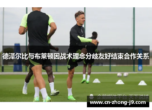 德泽尔比与布莱顿因战术理念分歧友好结束合作关系 德泽尔比与布莱顿因战术理念分歧友好结束合作关系