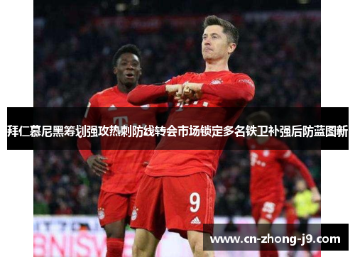 拜仁慕尼黑筹划强攻热刺防线转会市场锁定多名铁卫补强后防蓝图新