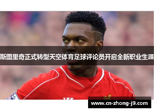 斯图里奇正式转型天空体育足球评论员开启全新职业生涯