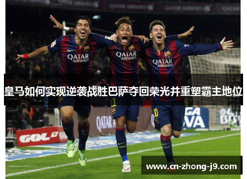 皇马如何实现逆袭战胜巴萨夺回荣光并重塑霸主地位