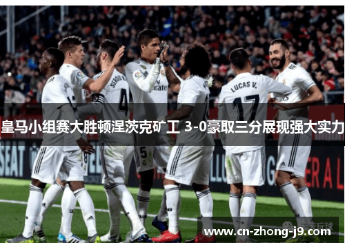 皇马小组赛大胜顿涅茨克矿工 3-0豪取三分展现强大实力 皇马小组赛大胜顿涅茨克矿工 3-0豪取三分展现强大实力