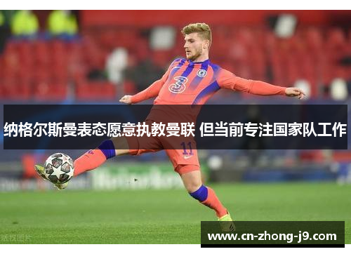 纳格尔斯曼表态愿意执教曼联 但当前专注国家队工作