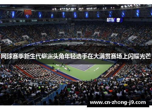 网球赛季新生代崭露头角年轻选手在大满贯赛场上闪耀光芒