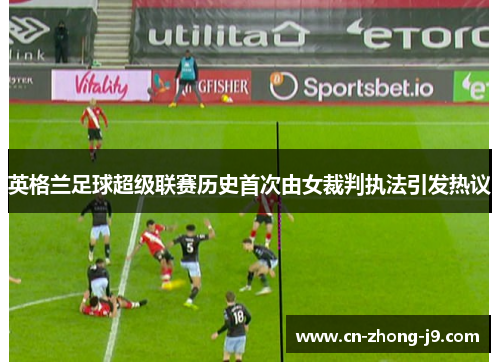 英格兰足球超级联赛历史首次由女裁判执法引发热议