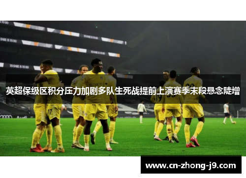 英超保级区积分压力加剧多队生死战提前上演赛季末段悬念陡增