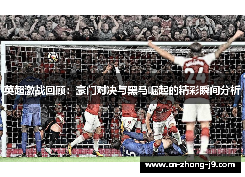 英超激战回顾：豪门对决与黑马崛起的精彩瞬间分析