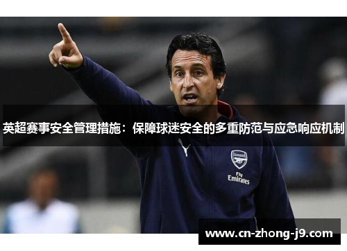 英超赛事安全管理措施：保障球迷安全的多重防范与应急响应机制