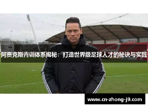 阿贾克斯青训体系揭秘：打造世界级足球人才的秘诀与实践