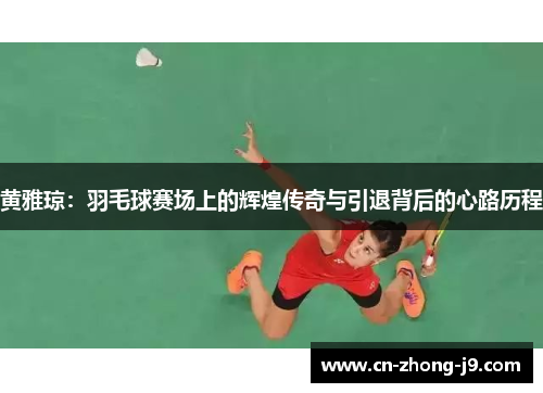 黄雅琼:羽毛球赛场上的辉煌传奇与引退背后的心路历程 黄雅琼:羽毛球赛场上的辉煌传奇与引退背后的心路历程