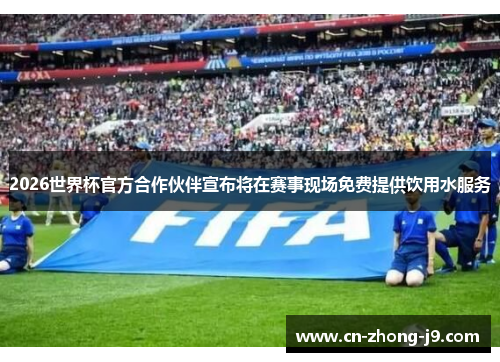2026世界杯官方合作伙伴宣布将在赛事现场免费提供饮用水服务
