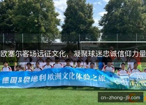 欧塞尔客场远征文化，凝聚球迷忠诚信仰力量