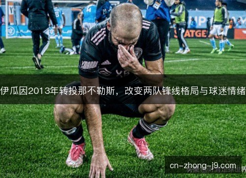 伊瓜因2013年转投那不勒斯，改变两队锋线格局与球迷情绪